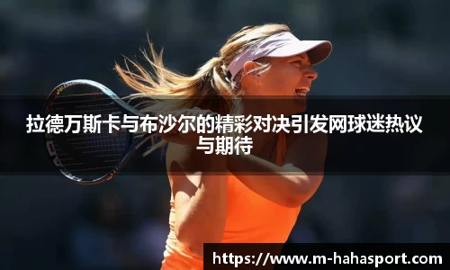拉德万斯卡与布沙尔的精彩对决引发网球迷热议与期待